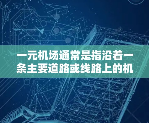 一元机场通常是指沿着一条主要道路或线路上的机场，通常只有少数几个机场或一个机场，这种设计通常是为了提高交通的效率和便利性。以下是一元机场的常规情况