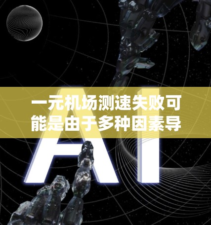 一元机场测速失败可能是由于多种因素导致的，具体原因如下