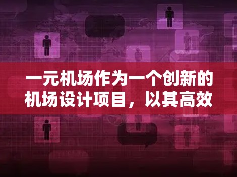 一元机场作为一个创新的机场设计项目，以其高效的出行功能和便捷的用户体验而备受关注。本文将从多个角度探讨一元机场的特点、设计策略及其优缺点，帮助读者全面了解这一新兴概念