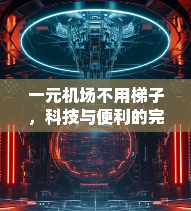 一元机场不用梯子，科技与便利的完美结合