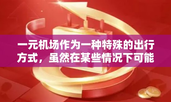 一元机场作为一种特殊的出行方式，虽然在某些情况下可能会遇到问题，但随着技术的发展和运营模式的多样化，这种模式可能会变得更加普遍和高效。以下是对一元机场问题的详细分析和总结