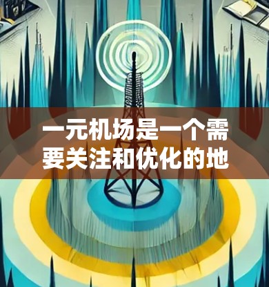一元机场是一个需要关注和优化的地方，以下是一些可能的原因和解决方法