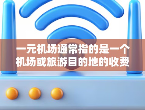 一元机场通常指的是一个机场或旅游目的地的收费相对较低，甚至可以完全免费的服务。以下是一些常见的免费服务和设施