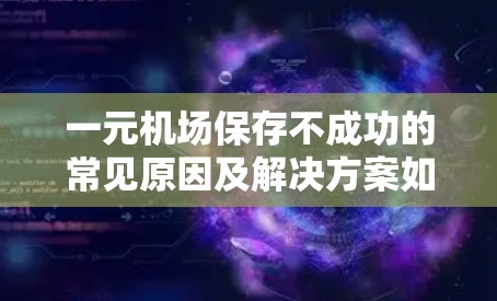 一元机场保存不成功的常见原因及解决方案如下