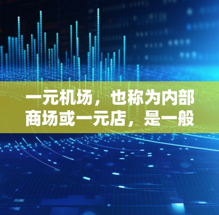 一元机场，也称为内部商场或一元店，是一般机场内部的大型商场，通常提供会员卡消费服务和各种优惠活动。以下是基于搜索结果整理的一元机场的信息