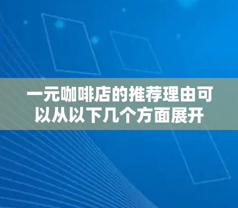一元咖啡店的推荐理由可以从以下几个方面展开