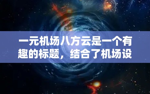 一元机场八方云是一个有趣的标题，结合了机场设计与自然现象。以下是对这一问题的详细分析
