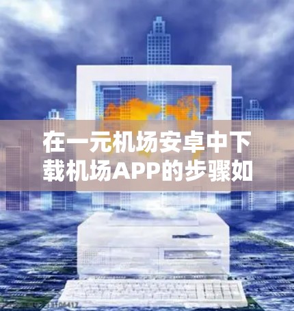 在一元机场安卓中下载机场APP的步骤如下