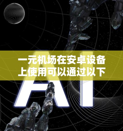 一元机场在安卓设备上使用可以通过以下步骤实现