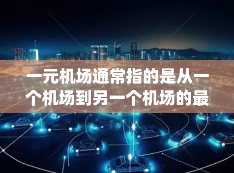 一元机场通常指的是从一个机场到另一个机场的最短路径。在交通应用中，安卓设备如Google Maps可以提供一些有用的信息，但并不是直接的交通服务。以下是关于一元机场是否能使用安卓设备的一些思考
