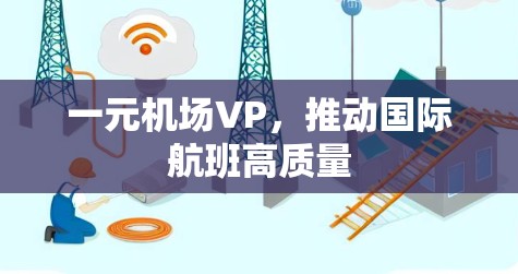 一元机场VP，推动国际航班高质量