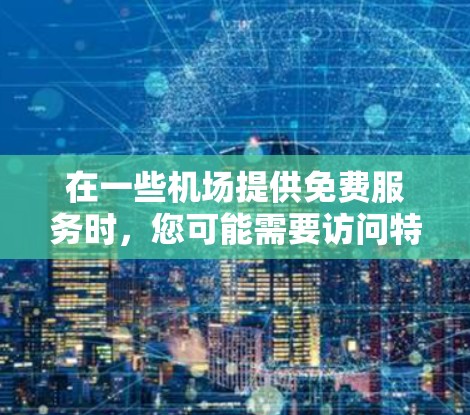 在一些机场提供免费服务时，您可能需要访问特定的网站或应用。以下是一些步骤，帮助您通过机场提供的免费服务访问特定的网站或应用