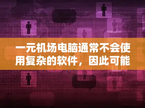 一元机场电脑通常不会使用复杂的软件，因此可能不会出现问题。不过，如果在使用过程中遇到问题，可以尝试以下步骤来解决