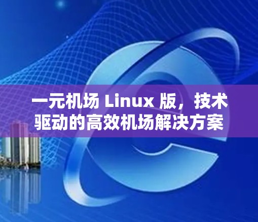 一元机场 Linux 版，技术驱动的高效机场解决方案