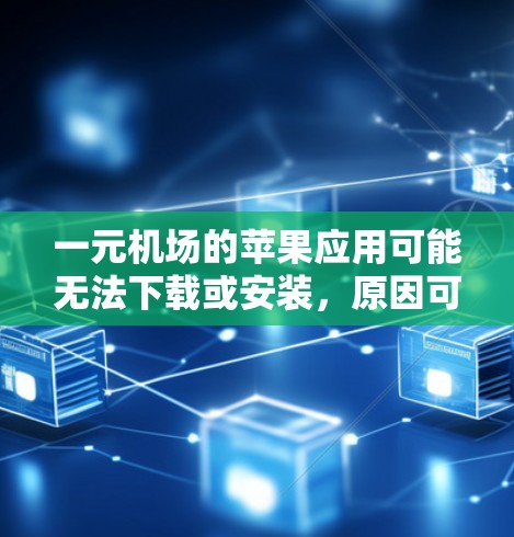 一元机场的苹果应用可能无法下载或安装，原因可能是以下几个方面