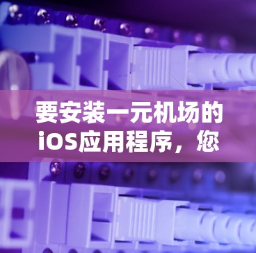 要安装一元机场的iOS应用程序，您可以按照以下步骤操作