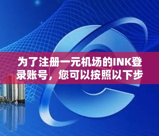 为了注册一元机场的INK登录账号，您可以按照以下步骤进行