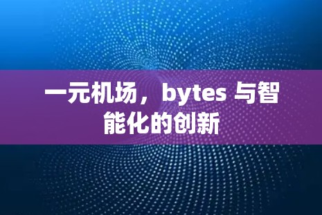 一元机场，bytes 与智能化的创新