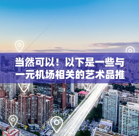 当然可以！以下是一些与一元机场相关的艺术品推荐，适合在机场入口处欣赏的风景、建筑和人物艺术