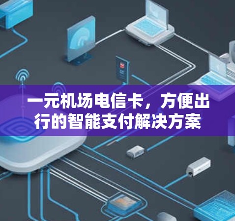 一元机场电信卡，方便出行的智能支付解决方案