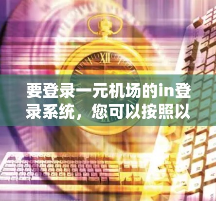要登录一元机场的in登录系统，您可以按照以下步骤操作