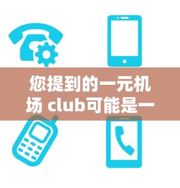 您提到的一元机场 club可能是一个不太常见的表述，可能是机场俱乐部或一元机场俱乐部的缩写。如果您能提供更多的上下文信息，比如这个俱乐部的具体地点或活动内容，我将尽力帮助您找到相关的信息