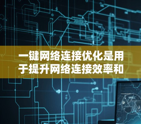 一键网络连接优化是用于提升网络连接效率和稳定性的一级软件工具，主要功能包括自动连接匹配、流量分析、连接管理等。以下是详细的使用方法和注意事项