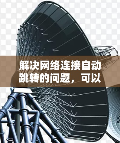 解决网络连接自动跳转的问题，可以按照以下步骤进行