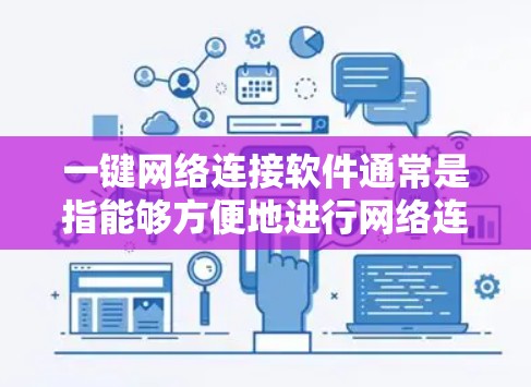 一键网络连接软件通常是指能够方便地进行网络连接的操作工具，适用于多种场景，如移动网络、VPN、数据传输等。以下是一些常见的一键网络连接软件及其特点，供您参考