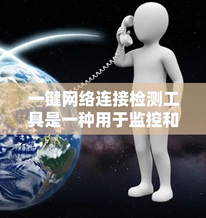 一键网络连接检测工具是一种用于监控和管理网络连接状态的自动化工具。它可以帮助管理员实时查看和管理网络中的连接，确保网络可用性和安全。以下是一些使用一键网络连接检测工具的基本步骤和注意事项