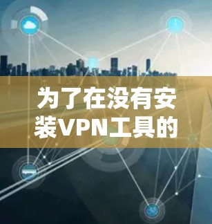 为了在没有安装VPN工具的情况下连接到目标服务器，可以使用以下步骤和方法