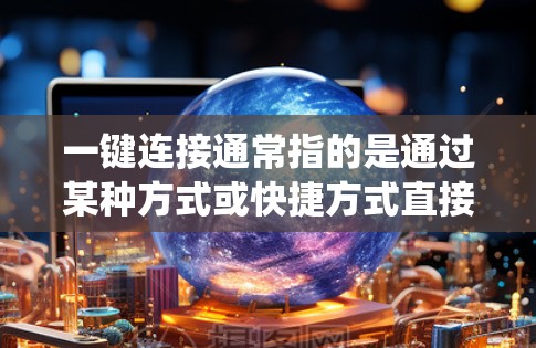 一键连接通常指的是通过某种方式或快捷方式直接连接到另一个平台、系统或界面。以下是一些常见的场景和解决方案