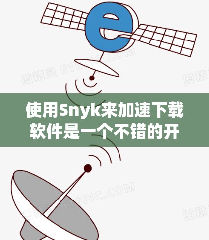 使用Snyk来加速下载软件是一个不错的开始，但如果有其他问题，可能需要进一步调整或寻找其他工具。下面是详细步骤