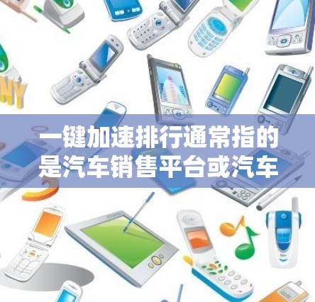一键加速排行通常指的是汽车销售平台或汽车维修店提供的加速配速表功能，允许用户快速查找并查看车辆在特定加速条件下（如恒定加速、恒速加速等）的配速表。以下是使用一键加速排行查找配速表的方法