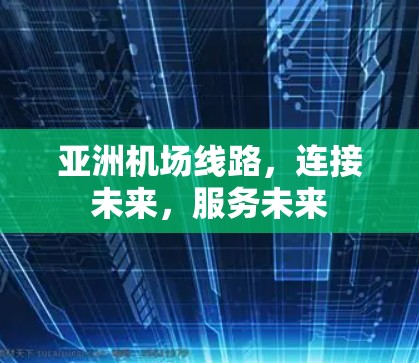 亚洲机场线路，连接未来，服务未来