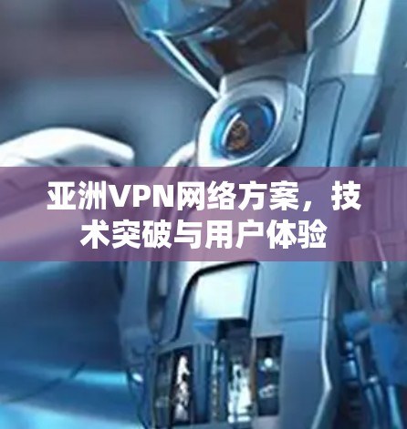亚洲VPN网络方案，技术突破与用户体验