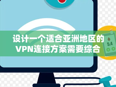 设计一个适合亚洲地区的VPN连接方案需要综合考虑用户的需求、网络环境以及技术实现。以下是一个结构化的解决方案