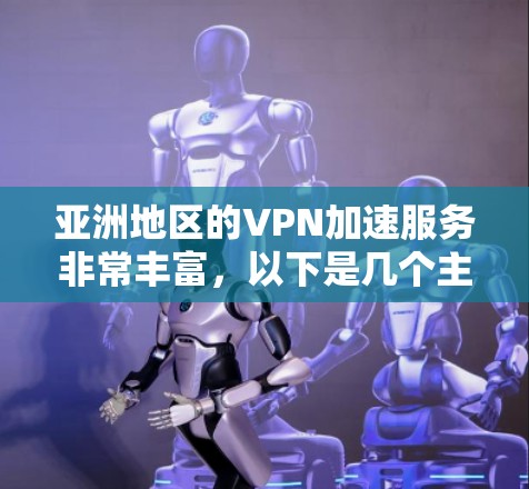 亚洲地区的VPN加速服务非常丰富，以下是几个主要的 VPN 公司和平台，供您参考