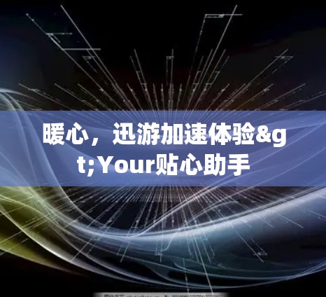 暖心，迅游加速体验>Your贴心助手