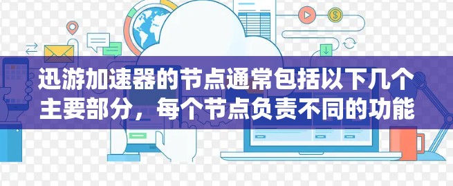 迅游加速器的节点通常包括以下几个主要部分，每个节点负责不同的功能。这些节点可以通过安装到本地存储系统中来使用。以下是每个节点的详细说明