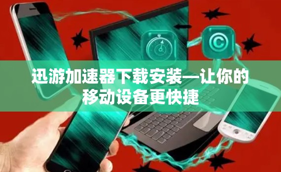 迅游加速器下载安装—让你的移动设备更快捷