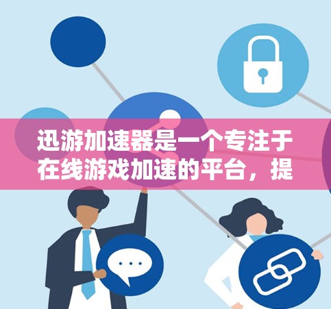 迅游加速器是一个专注于在线游戏加速的平台，提供了多种加速服务，包括本地服务器和全球资源。以下是对迅游加速器海外线路和功能的详细分析