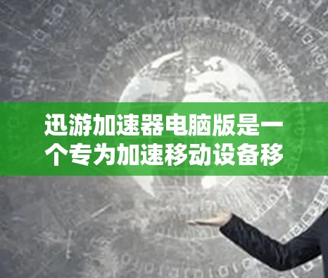 迅游加速器电脑版是一个专为加速移动设备移动数据流而设计的工具，适合在手机或笔记本电脑上使用。虽然迅游加速器通常仅支持移动设备，但可以使用其功能来加速电脑上的移动数据流，具体操作方法如下