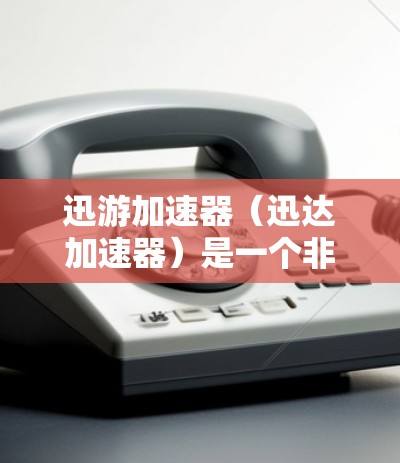迅游加速器（迅达加速器）是一个非常受欢迎的网络加速工具，能够在短时间内帮助用户快速连接到互联网。以下是迅游加速器电脑版的一些关键功能和使用指南