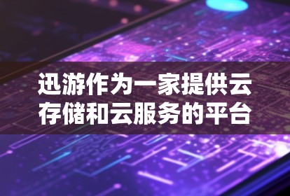 迅游作为一家提供云存储和云服务的平台，其网页加速功能确实受到关注，因为它能够显著提升网页加载速度。以下是对迅游的详细分析和建议