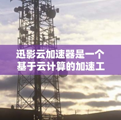 迅影云加速器是一个基于云计算的加速工具，如果你指的是PC端的本地加速服务，迅影云加速器的PC端版本通常被称为迅影云加速器。以下是关于其PC端的详细介绍