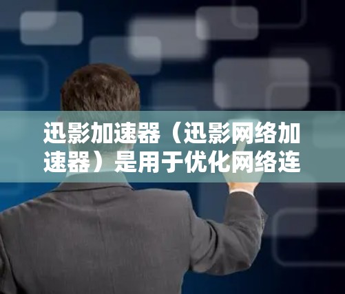 迅影加速器（迅影网络加速器）是用于优化网络连接的工具，它通过提供多种网络加速技术（如4G/5G、Wi-Fi、蓝牙、DPKIP等）让用户更快地访问互联网。以下是迅影加速器网络加速的使用步骤和应用简介