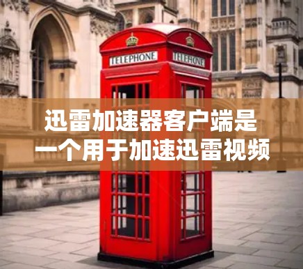 迅雷加速器客户端是一个用于加速迅雷视频和音乐的客户端工具。以下是安装和使用指南