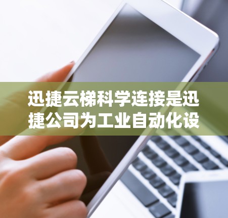 迅捷云梯科学连接是迅捷公司为工业自动化设备设计的科学连接方式，旨在通过科学方法优化系统性能和提高系统的稳定性和效率。以下是科学连接的详细解析