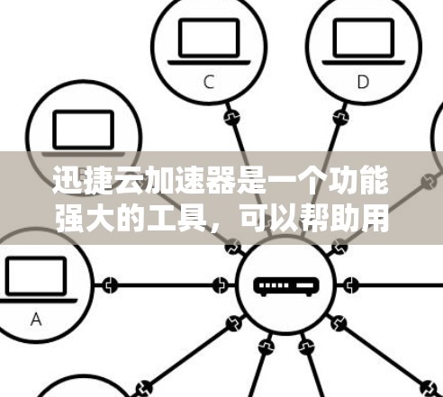 迅捷云加速器是一个功能强大的工具，可以帮助用户提升网络速度和减少数据丢失。以下是一个详细的使用教程，涵盖安装、设置、使用以及可能的常见问题和解决办法